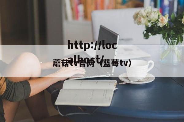蘑菇tv官网（蓝莓tv）
