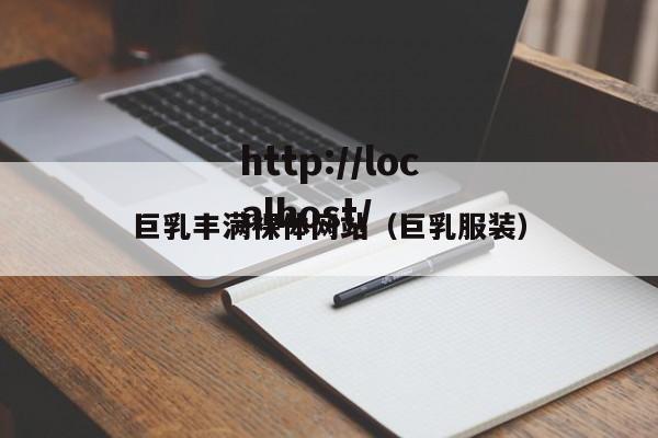 巨乳丰满裸体网站（巨乳服装）