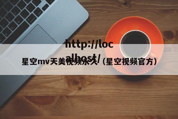 星空mv天美视频永久（星空视频官方）
