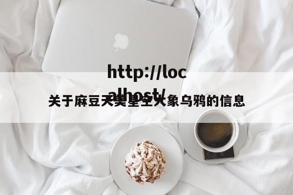 关于麻豆天美星空大象乌鸦的信息
